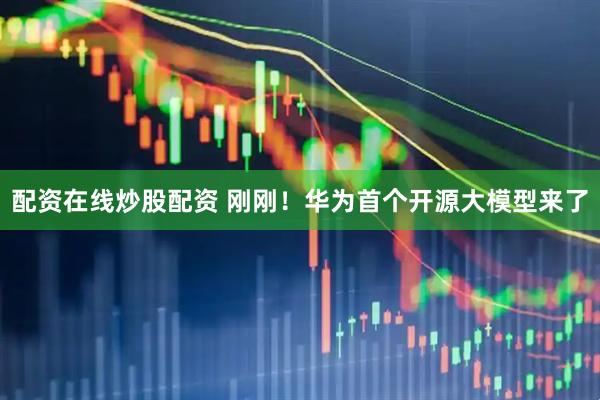 配资在线炒股配资 刚刚！华为首个开源大模型来了