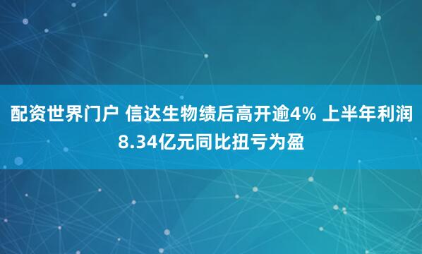 配资世界门户 信达生物绩后高开逾4% 上半年利润8.34亿元同比扭亏为盈