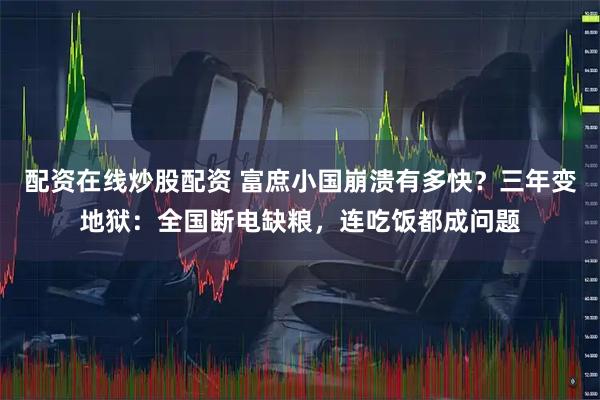 配资在线炒股配资 富庶小国崩溃有多快？三年变地狱：全国断电缺粮，连吃饭都成问题