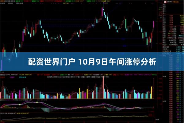 配资世界门户 10月9日午间涨停分析