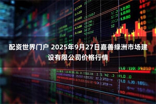 配资世界门户 2025年9月27日嘉善绿洲市场建设有限公司价格行情