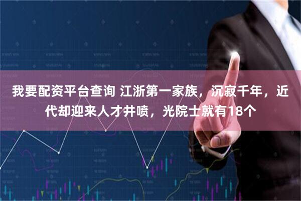 我要配资平台查询 江浙第一家族，沉寂千年，近代却迎来人才井喷，光院士就有18个