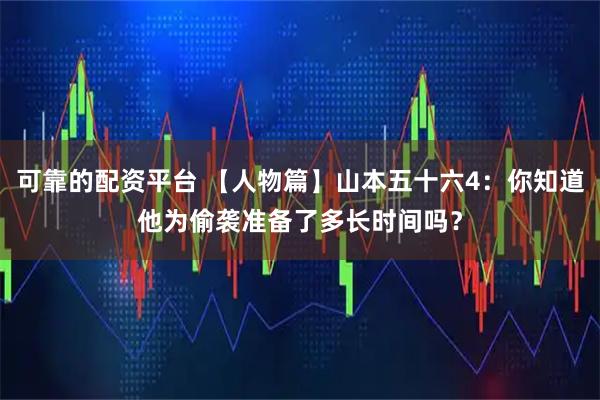 可靠的配资平台 【人物篇】山本五十六4：你知道他为偷袭准备了多长时间吗？