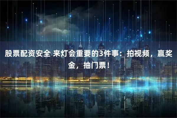 股票配资安全 来灯会重要的3件事：拍视频，赢奖金，抽门票！