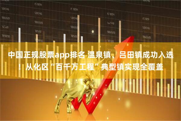 中国正规股票app排名 温泉镇、吕田镇成功入选！从化区“百千万工程”典型镇实现全覆盖